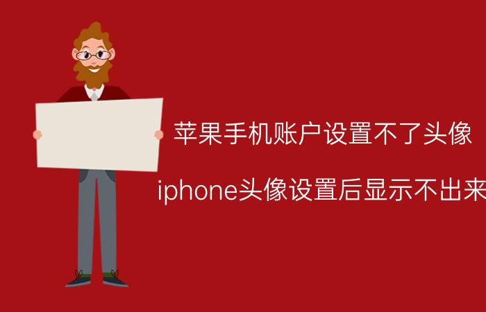 苹果手机账户设置不了头像 iphone头像设置后显示不出来？